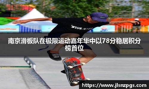 南京滑板队在极限运动嘉年华中以78分稳居积分榜首位