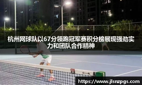 杭州网球队以67分领跑冠军赛积分榜展现强劲实力和团队合作精神