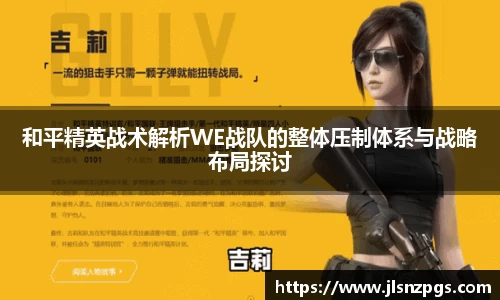 和平精英战术解析WE战队的整体压制体系与战略布局探讨
