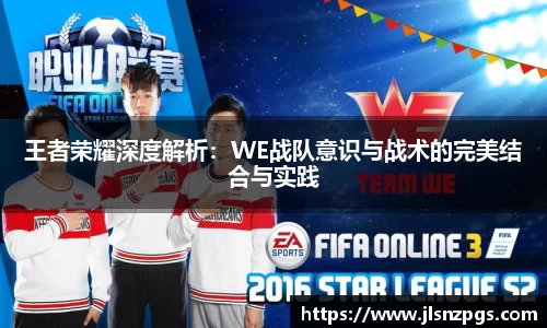 王者荣耀深度解析：WE战队意识与战术的完美结合与实践