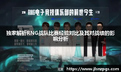 独家解析RNG战队比赛经验对比及其对战绩的影响分析
