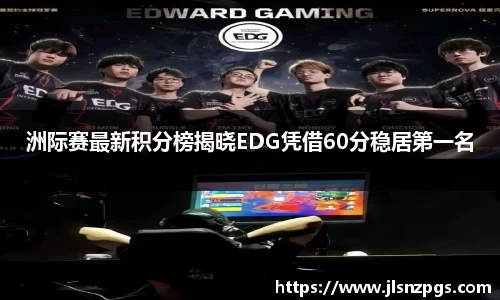 洲际赛最新积分榜揭晓EDG凭借60分稳居第一名