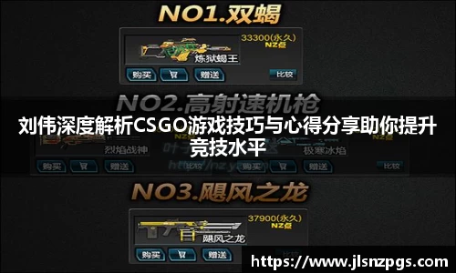 刘伟深度解析CSGO游戏技巧与心得分享助你提升竞技水平