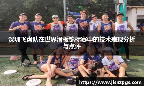 深圳飞盘队在世界滑板锦标赛中的技术表现分析与点评
