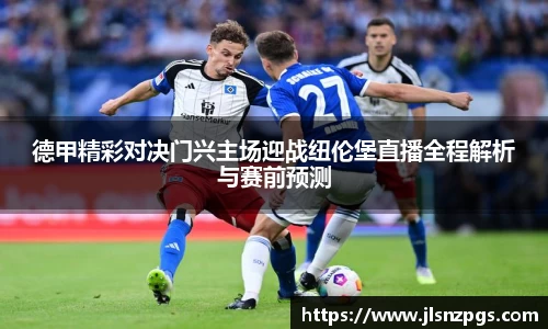 德甲精彩对决门兴主场迎战纽伦堡直播全程解析与赛前预测