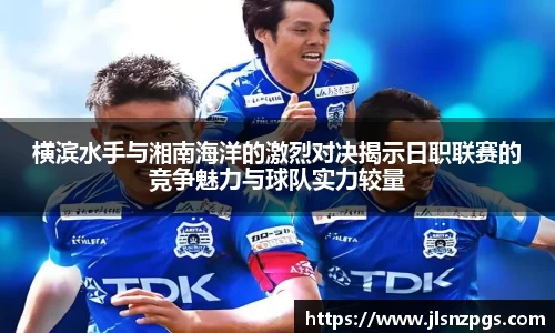 横滨水手与湘南海洋的激烈对决揭示日职联赛的竞争魅力与球队实力较量