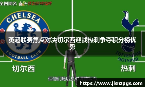 英超联赛焦点对决切尔西迎战热刺争夺积分榜优势