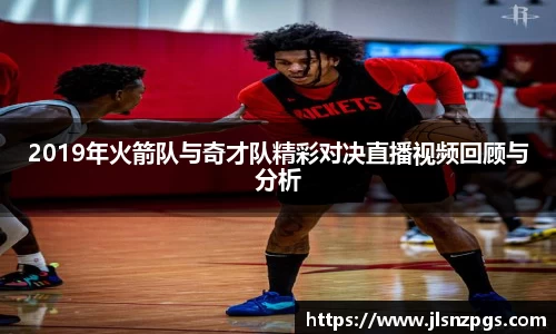 2019年火箭队与奇才队精彩对决直播视频回顾与分析