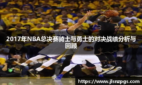 2017年NBA总决赛骑士与勇士的对决战绩分析与回顾