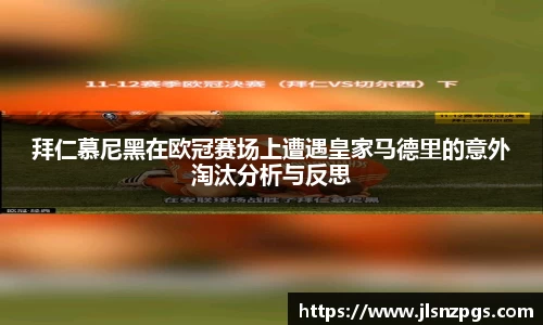 拜仁慕尼黑在欧冠赛场上遭遇皇家马德里的意外淘汰分析与反思