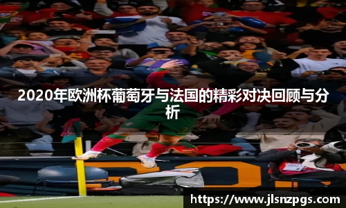 2020年欧洲杯葡萄牙与法国的精彩对决回顾与分析