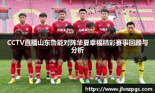 CCTV直播山东鲁能对阵华夏幸福精彩赛事回顾与分析