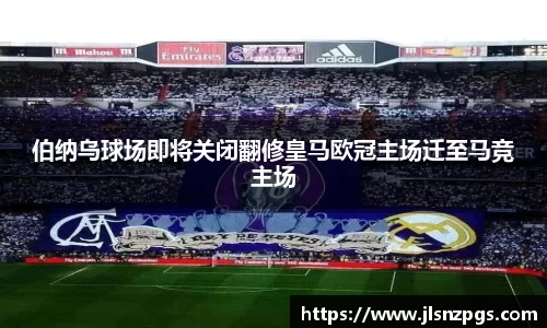伯纳乌球场即将关闭翻修皇马欧冠主场迁至马竞主场