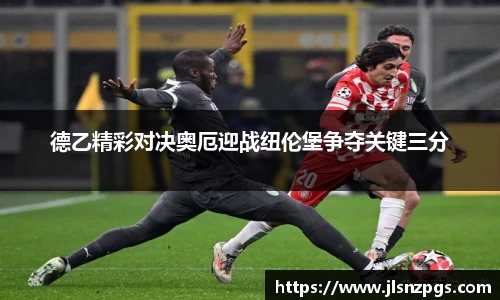德乙精彩对决奥厄迎战纽伦堡争夺关键三分