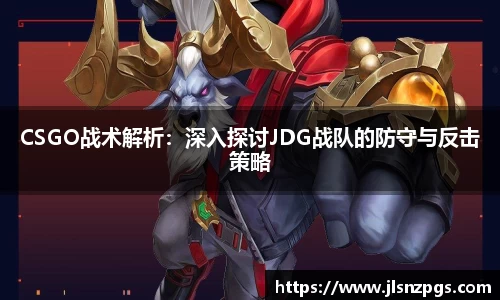 CSGO战术解析：深入探讨JDG战队的防守与反击策略