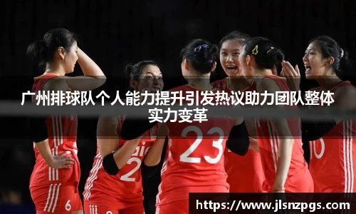 广州排球队个人能力提升引发热议助力团队整体实力变革